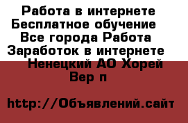 Работа в интернете. Бесплатное обучение. - Все города Работа » Заработок в интернете   . Ненецкий АО,Хорей-Вер п.